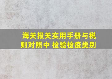 海关报关实用手册与税则对照中 检验检疫类别